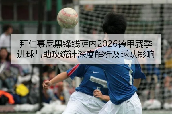 拜仁慕尼黑锋线萨内2026德甲赛季进球与助攻统计深度解析及球队影响