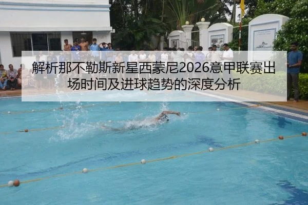 解析那不勒斯新星西蒙尼2026意甲联赛出场时间及进球趋势的深度分析